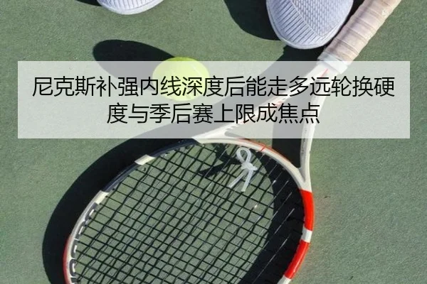 尼克斯补强内线深度后能走多远轮换硬度与季后赛上限成焦点（ZHCW）