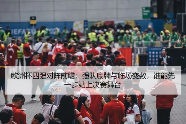 欧洲杯四强对阵前瞻：强队底牌与临场变数，谁能先一步站上决赛舞台（ZHCW）